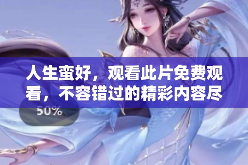 人生蛮好，观看此片免费观看，不容错过的精彩内容尽在其中