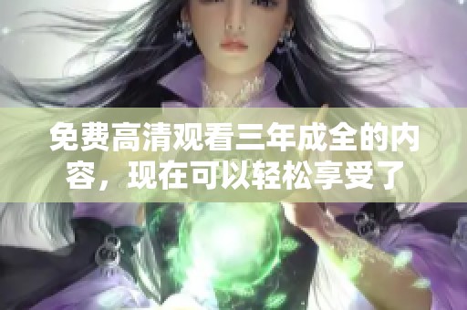免费高清观看三年成全的内容，现在可以轻松享受了