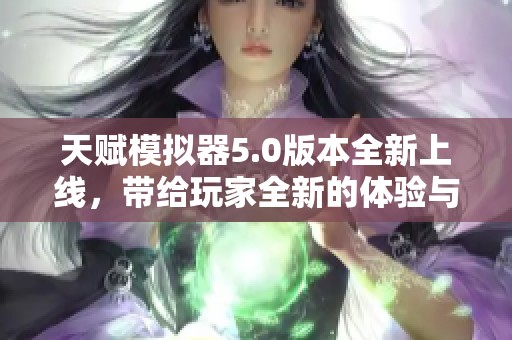 天赋模拟器5.0版本全新上线，带给玩家全新的体验与挑战