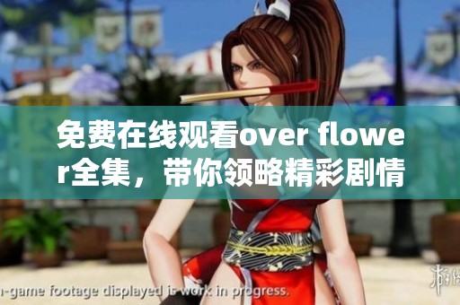 免费在线观看over flower全集，带你领略精彩剧情与细腻情感的完美结合