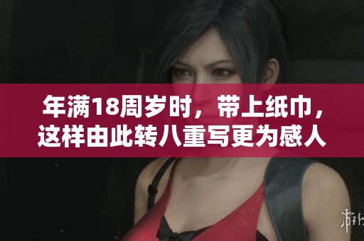 年满18周岁时，带上纸巾，这样由此转八重写更为感人