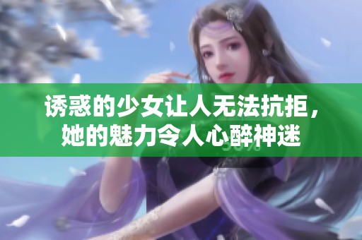 诱惑的少女让人无法抗拒，她的魅力令人心醉神迷