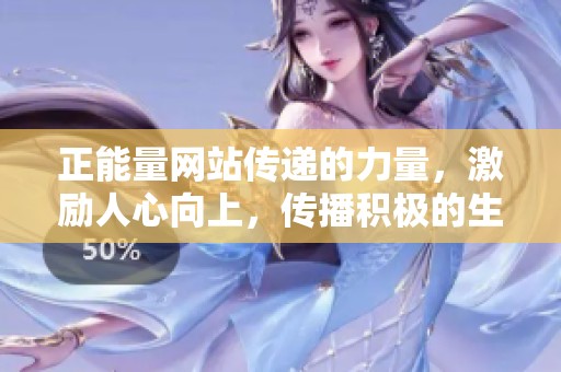 正能量网站传递的力量，激励人心向上，传播积极的生活态度与精神