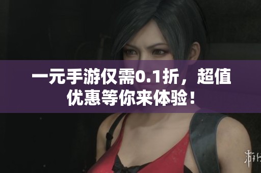 一元手游仅需0.1折，超值优惠等你来体验！