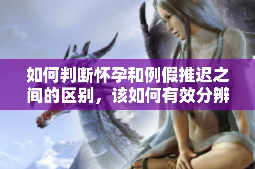 如何判断怀孕和例假推迟之间的区别，该如何有效分辨呢