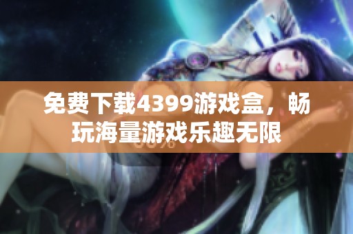 免费下载4399游戏盒，畅玩海量游戏乐趣无限