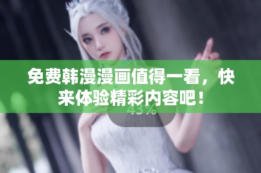 免费韩漫漫画值得一看，快来体验精彩内容吧！