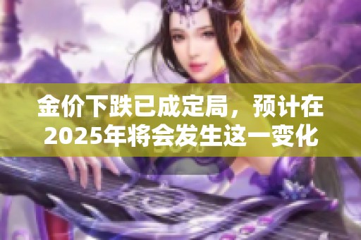 金价下跌已成定局，预计在2025年将会发生这一变化
