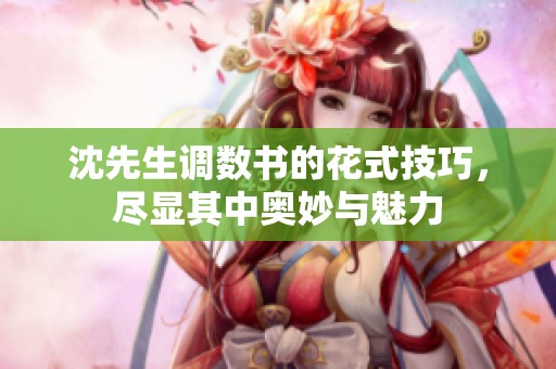 沈先生调数书的花式技巧，尽显其中奥妙与魅力