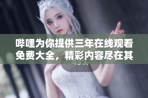 哔哩为你提供三年在线观看免费大全，精彩内容尽在其中，快来观看吧！