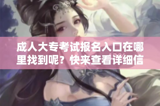 **大专考试报名入口在哪里找到呢？快来查看详细信息吧！