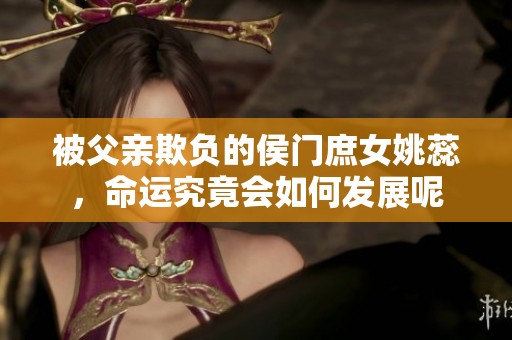 被父亲欺负的侯门庶女姚蕊，命运究竟会如何发展呢