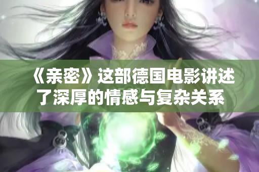 《亲密》这部德国电影讲述了深厚的情感与复杂关系