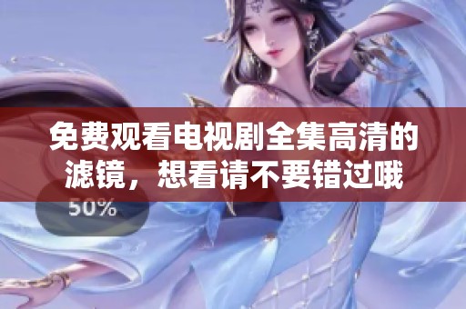 免费观看电视剧全集高清的滤镜，想看请不要错过哦
