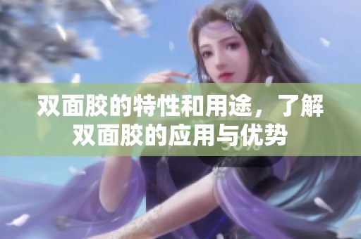 双面胶的特性和用途，了解双面胶的应用与优势