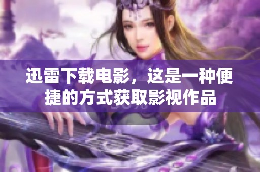迅雷下载电影，这是一种便捷的方式获取影视作品