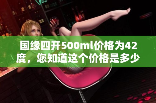 国缘四开500ml价格为42度，您知道这个价格是多少吗