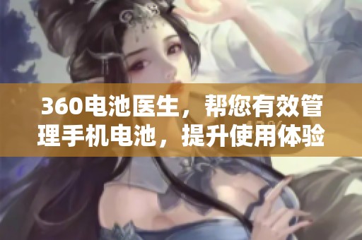 360电池医生，帮您有效管理手机电池，提升使用体验！
