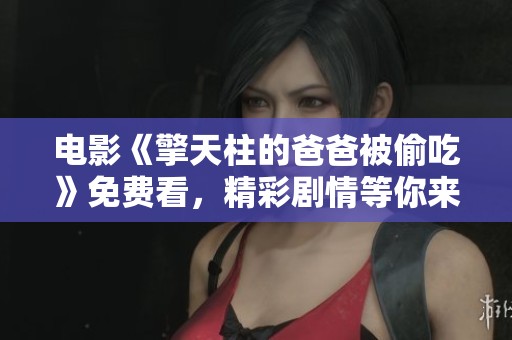 电影《擎天柱的爸爸被偷吃》免费看，精彩剧情等你来发现！