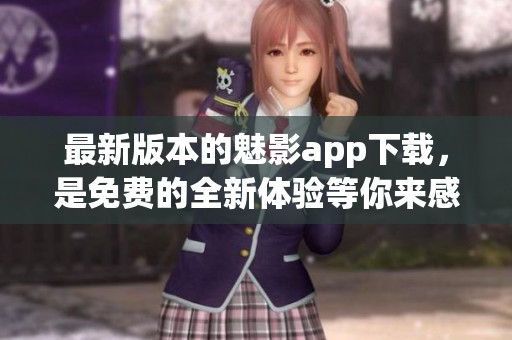 最新版本的魅影app下载，是免费的全新体验等你来感受