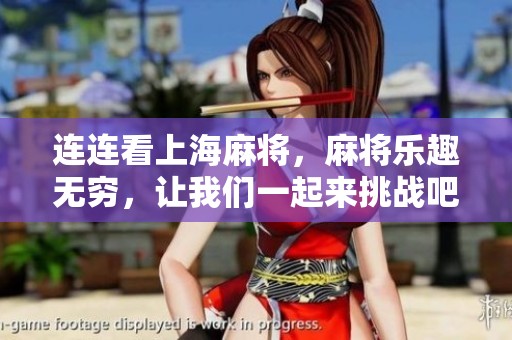 连连看上海麻将，麻将乐趣无穷，让我们一起来挑战吧