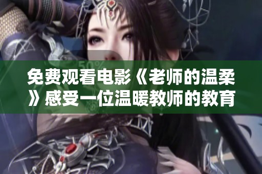 免费观看电影《老师的温柔》感受一位温暖教师的教育之爱