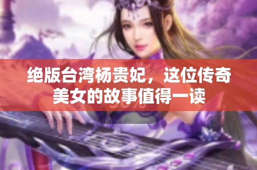 绝版台湾杨贵妃，这位传奇美女的故事值得一读