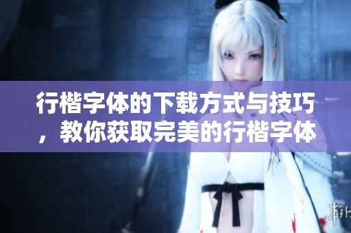 行楷字体的下载方式与技巧，教你获取完美的行楷字体资源