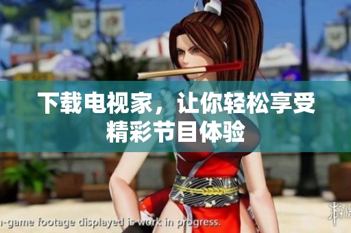 下载电视家，让你轻松享受精彩节目体验
