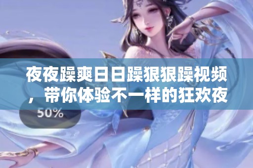 **躁爽**躁**躁视频，带你体验不一样的狂欢夜晚与激情时刻