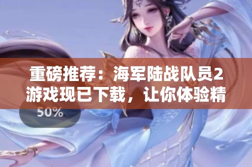 重磅推荐：海军陆战队员2游戏现已下载，让你体验精彩的战斗！