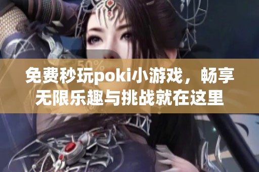 免费秒玩poki小游戏，畅享无限乐趣与挑战就在这里
