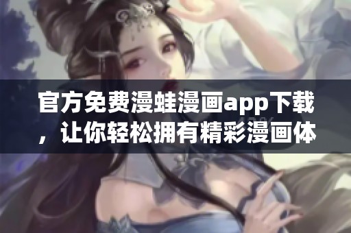 官方免费漫蛙漫画app下载，让你轻松拥有精彩漫画体验