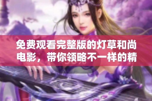 免费观看完整版的灯草和尚电影，带你领略不一样的精彩故事
