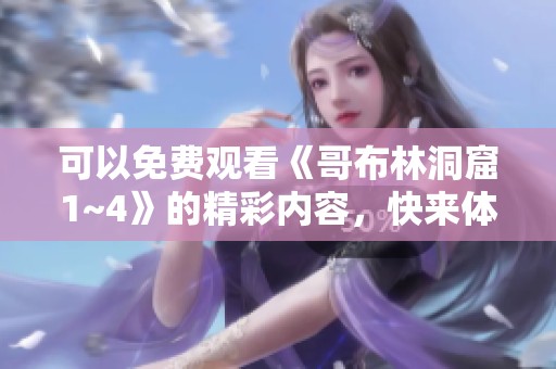 可以免费观看《哥布林洞窟1~4》的精彩内容，快来体验吧！