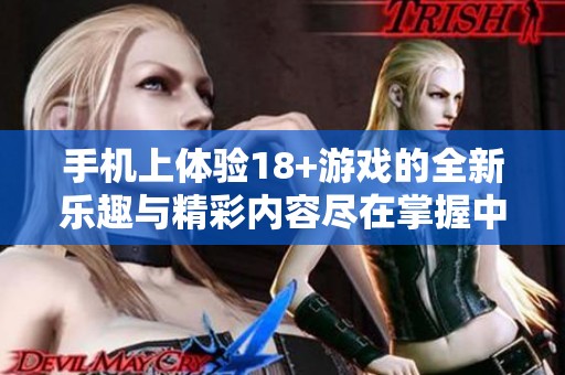 手机上体验18+游戏的全新乐趣与精彩内容尽在掌握中