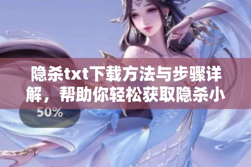 隐杀txt下载方法与步骤详解，帮助你轻松获取隐杀小说内容