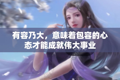 有容乃大，意味着包容的心态才能成就伟大事业