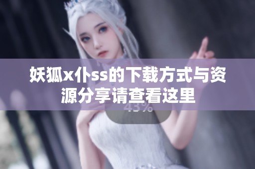 妖狐x仆ss的下载方式与资源分享请查看这里