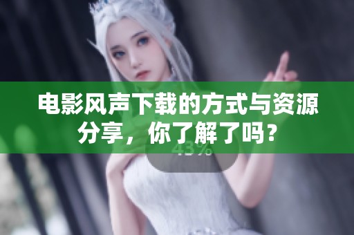 电影风声下载的方式与资源分享，你了解了吗？