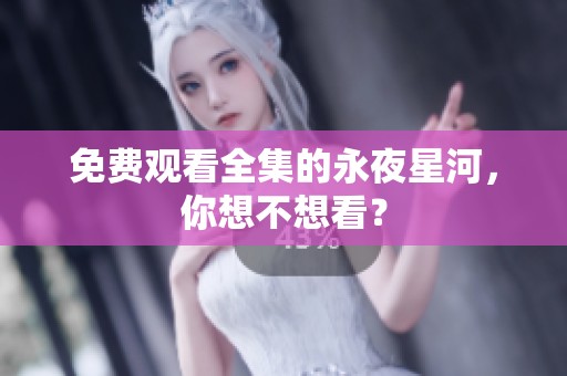 免费观看全集的永夜星河，你想不想看？