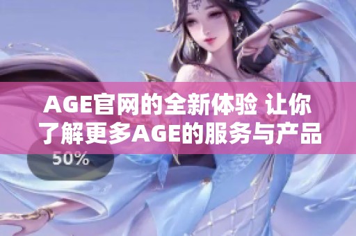AGE官网的全新体验 让你了解更多AGE的服务与产品