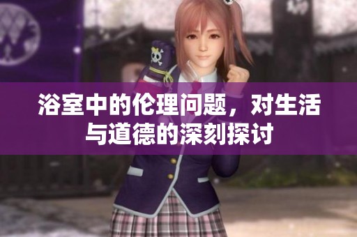 浴室中的伦理问题，对生活与道德的深刻探讨