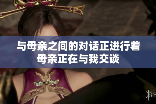 与母亲之间的对话正进行着母亲正在与我交谈
