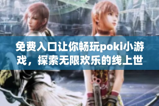 免费入口让你畅玩poki小游戏，探索无限欢乐的线上世界
