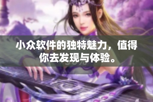 小众软件的独特魅力，值得你去发现与体验。