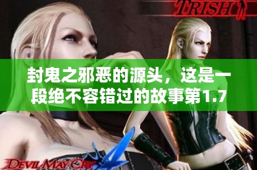 封鬼之邪恶的源头，这是一段绝不容错过的故事第1.7章
