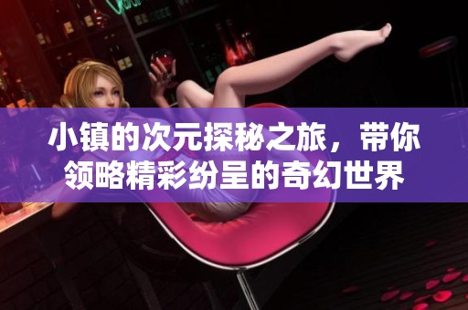 小镇的次元探秘之旅，带你领略精彩纷呈的奇幻世界