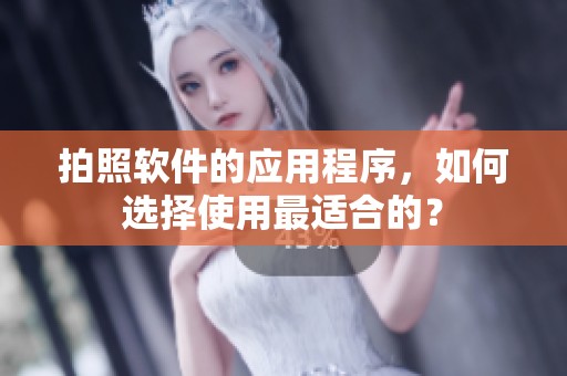 拍照软件的应用程序，如何选择使用最适合的？