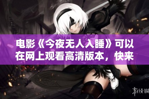 电影《今夜无人入睡》可以在网上观看高清版本，快来体验吧！